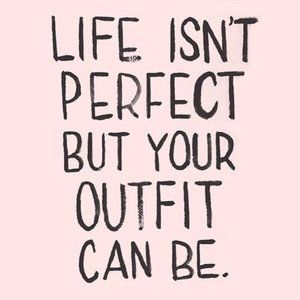 Life Isn't Perfect But Your Outfit Can Be